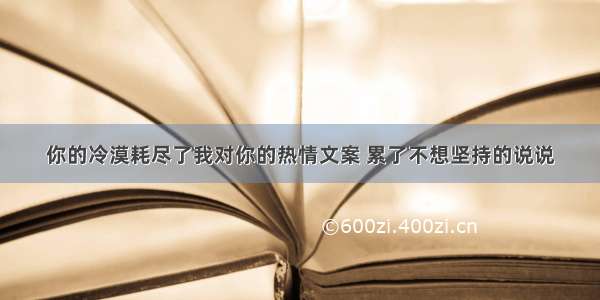 你的冷漠耗尽了我对你的热情文案 累了不想坚持的说说