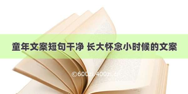 童年文案短句干净 长大怀念小时候的文案