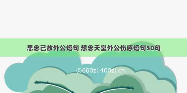 思念已故外公短句 想念天堂外公伤感短句50句