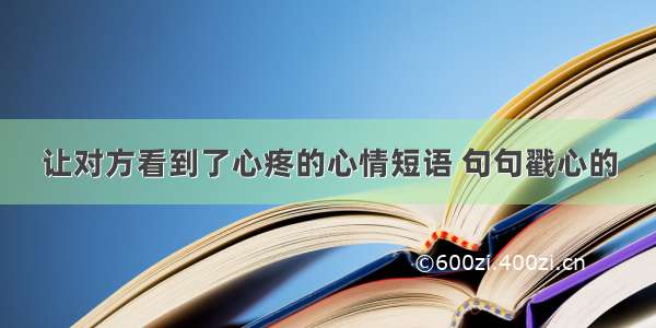 让对方看到了心疼的心情短语 句句戳心的