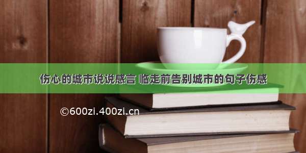 伤心的城市说说感言 临走前告别城市的句子伤感