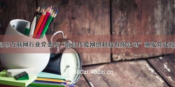 南昌市互联网行业党委为“南昌传爱网络科技有限公司”颁发党建授牌！