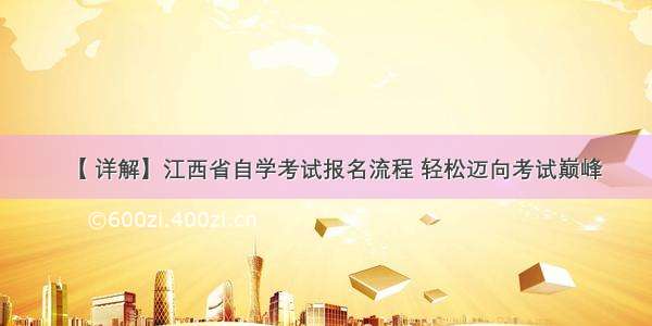 【 详解】江西省自学考试报名流程 轻松迈向考试巅峰