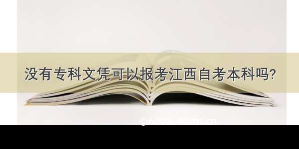 没有专科文凭可以报考江西自考本科吗?