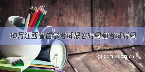 10月江西省自学考试报名时间和考试时间