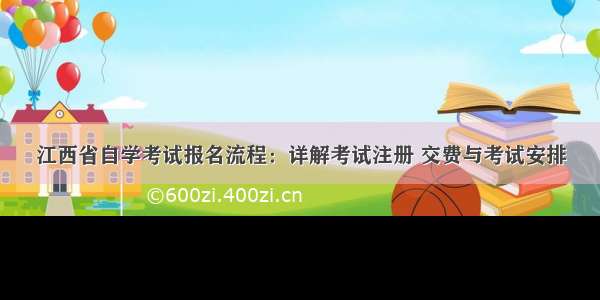 江西省自学考试报名流程：详解考试注册 交费与考试安排