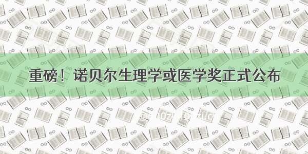 重磅！诺贝尔生理学或医学奖正式公布