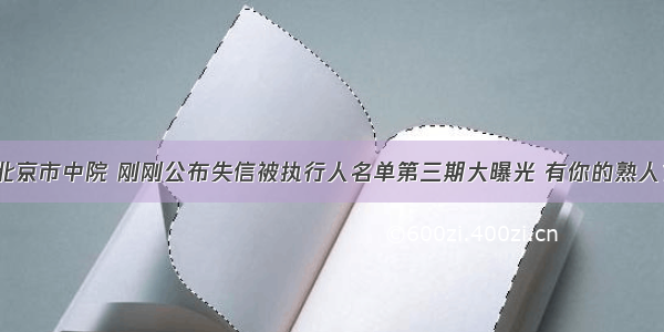 北京市中院 刚刚公布失信被执行人名单第三期大曝光 有你的熟人？