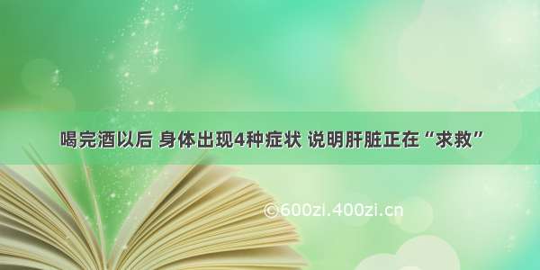 喝完酒以后 身体出现4种症状 说明肝脏正在“求救”