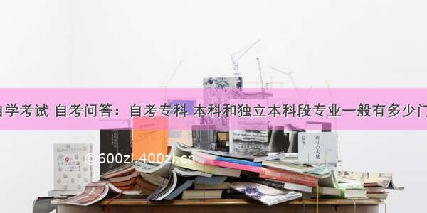 江西自学考试 自考问答：自考专科 本科和独立本科段专业一般有多少门课程？