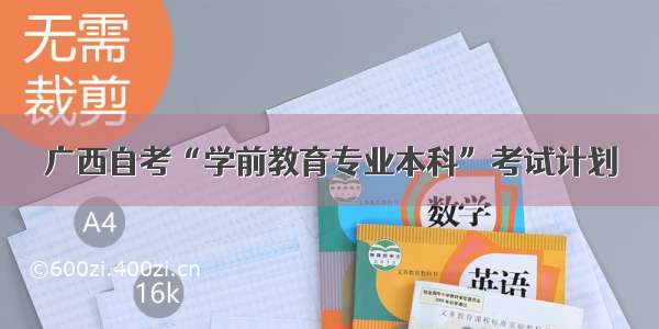 广西自考“学前教育专业本科”考试计划