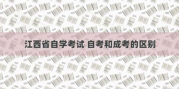 江西省自学考试 自考和成考的区别