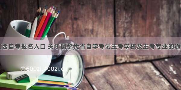 江西自考报名入口 关于调整我省自学考试主考学校及主考专业的通知