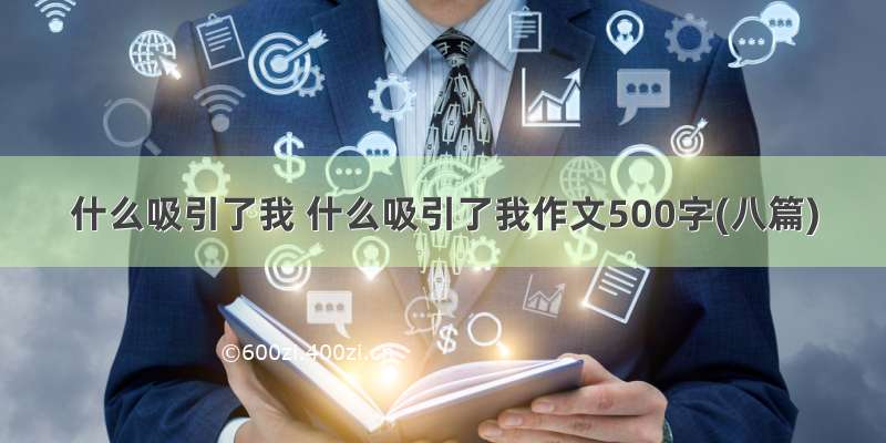 什么吸引了我 什么吸引了我作文500字(八篇)