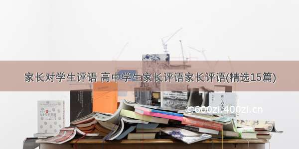 家长对学生评语 高中学生家长评语家长评语(精选15篇)