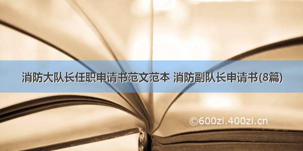 消防大队长任职申请书范文范本 消防副队长申请书(8篇)