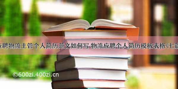 应聘物流主管个人简历范文如何写 物流应聘个人简历模板表格(七篇)