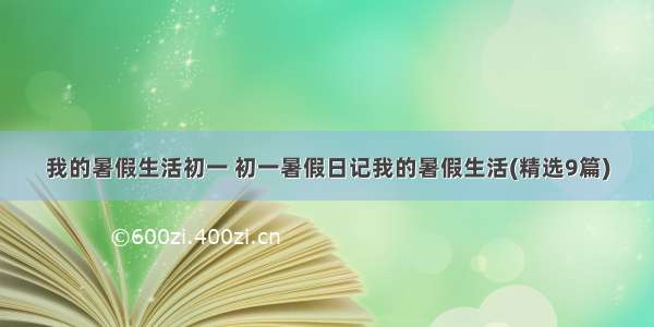 我的暑假生活初一 初一暑假日记我的暑假生活(精选9篇)