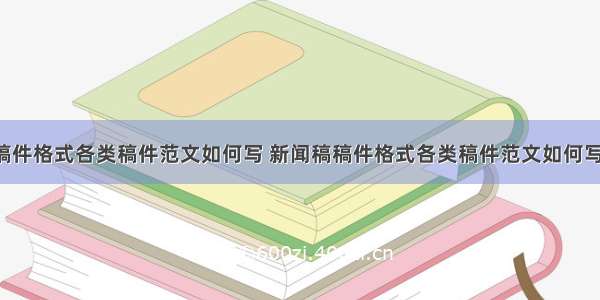 新闻稿稿件格式各类稿件范文如何写 新闻稿稿件格式各类稿件范文如何写好(9篇)