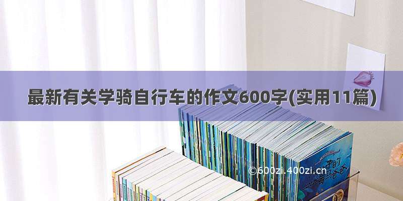 最新有关学骑自行车的作文600字(实用11篇)