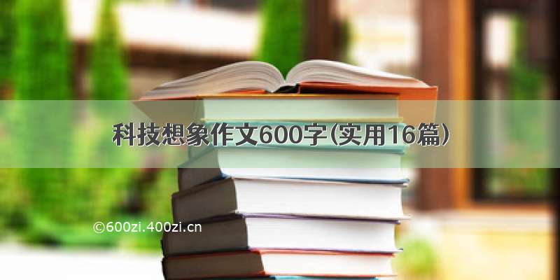 科技想象作文600字(实用16篇)