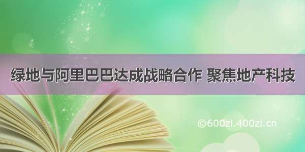 绿地与阿里巴巴达成战略合作 聚焦地产科技