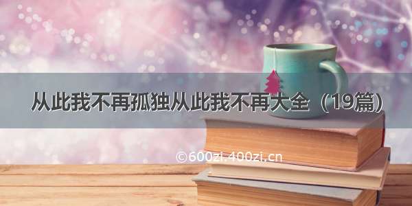 从此我不再孤独从此我不再大全（19篇）