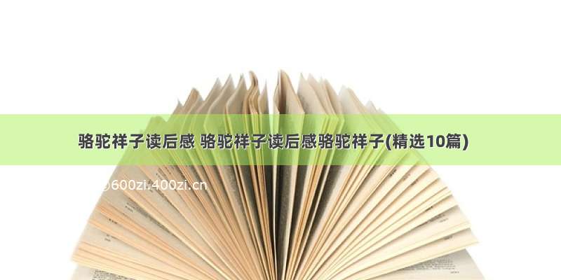 骆驼祥子读后感 骆驼祥子读后感骆驼祥子(精选10篇)