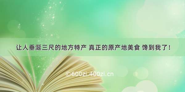 让人垂涎三尺的地方特产 真正的原产地美食 馋到我了！