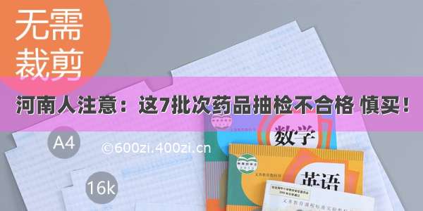 河南人注意：这7批次药品抽检不合格 慎买！