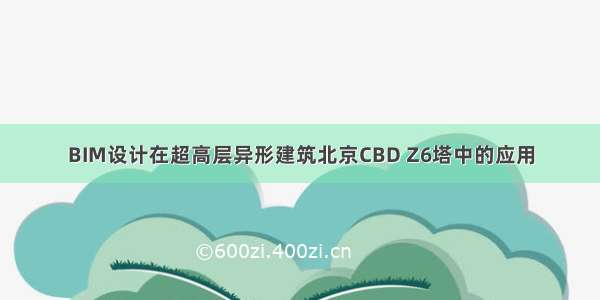 BIM设计在超高层异形建筑北京CBD Z6塔中的应用