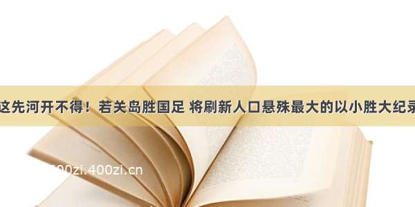 这先河开不得！若关岛胜国足 将刷新人口悬殊最大的以小胜大纪录