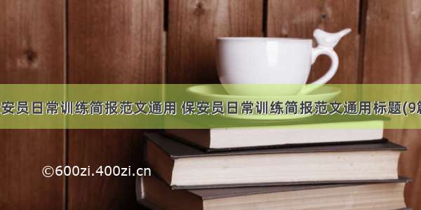 保安员日常训练简报范文通用 保安员日常训练简报范文通用标题(9篇)