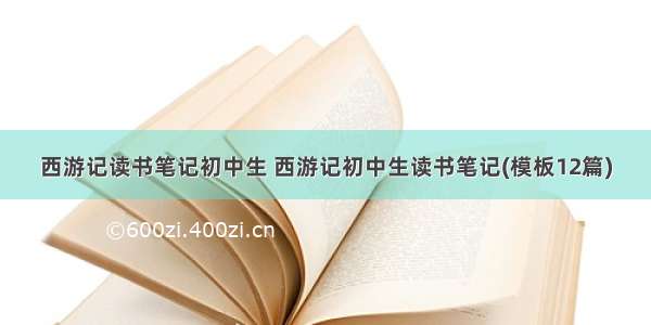 西游记读书笔记初中生 西游记初中生读书笔记(模板12篇)