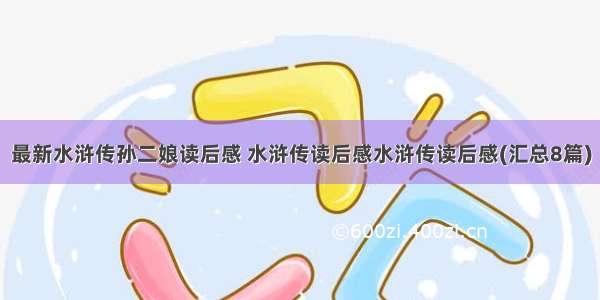 最新水浒传孙二娘读后感 水浒传读后感水浒传读后感(汇总8篇)