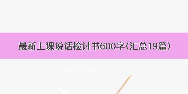 最新上课说话检讨书600字(汇总19篇)