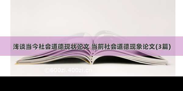 浅谈当今社会道德现状论文 当前社会道德现象论文(3篇)