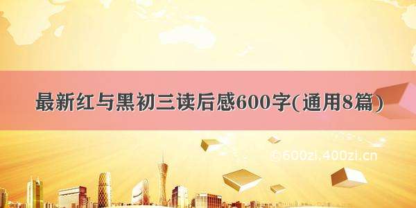 最新红与黑初三读后感600字(通用8篇)