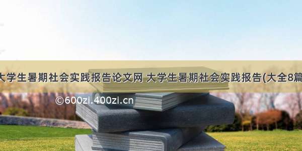 大学生暑期社会实践报告论文网 大学生暑期社会实践报告(大全8篇)