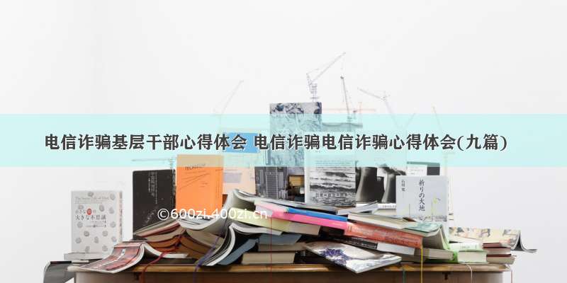 电信诈骗基层干部心得体会 电信诈骗电信诈骗心得体会(九篇)