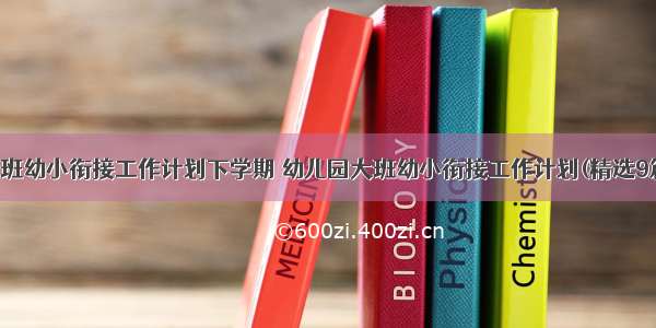 大班幼小衔接工作计划下学期 幼儿园大班幼小衔接工作计划(精选9篇)