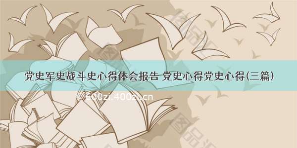 党史军史战斗史心得体会报告 党史心得党史心得(三篇)