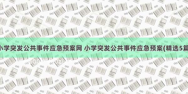 小学突发公共事件应急预案网 小学突发公共事件应急预案(精选5篇)