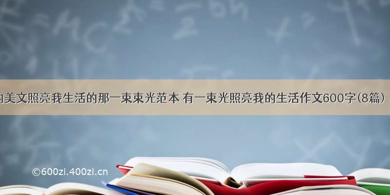 的美文照亮我生活的那一束束光范本 有一束光照亮我的生活作文600字(8篇)