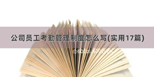 公司员工考勤管理制度怎么写(实用17篇)