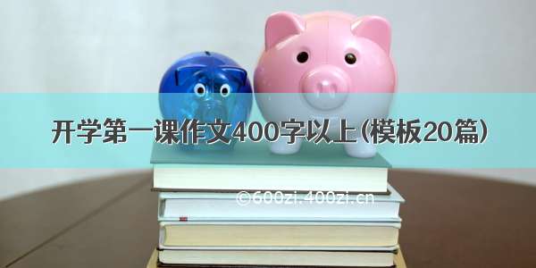 开学第一课作文400字以上(模板20篇)