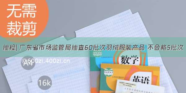 抽检| 广东省市场监管局抽查60批次羽绒服装产品 不合格5批次