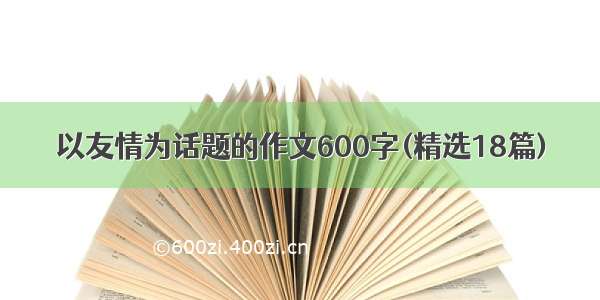 以友情为话题的作文600字(精选18篇)