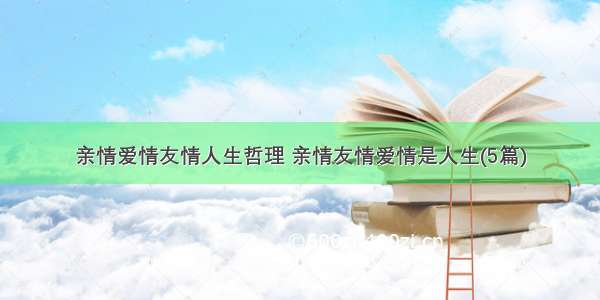 亲情爱情友情人生哲理 亲情友情爱情是人生(5篇)