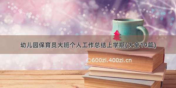 幼儿园保育员大班个人工作总结上学期(大全19篇)